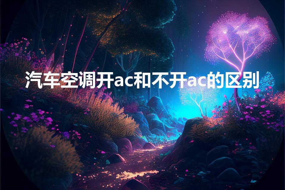 汽车空调开ac和不开ac的区别