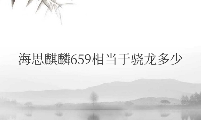 海思麒麟659相当于骁龙多少处理器