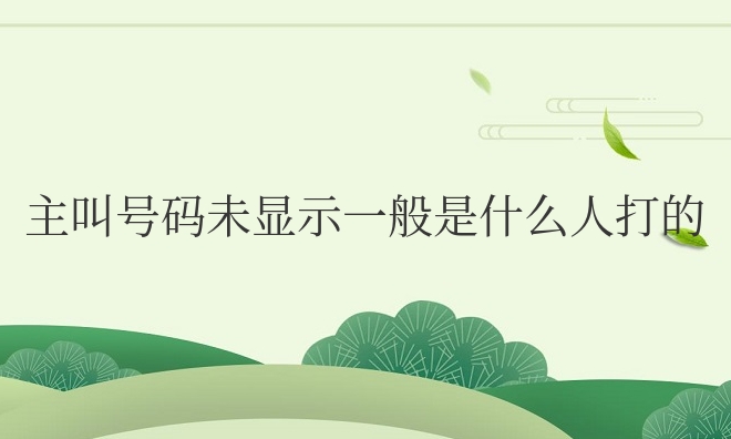 主叫号码未显示一般是什么人打的