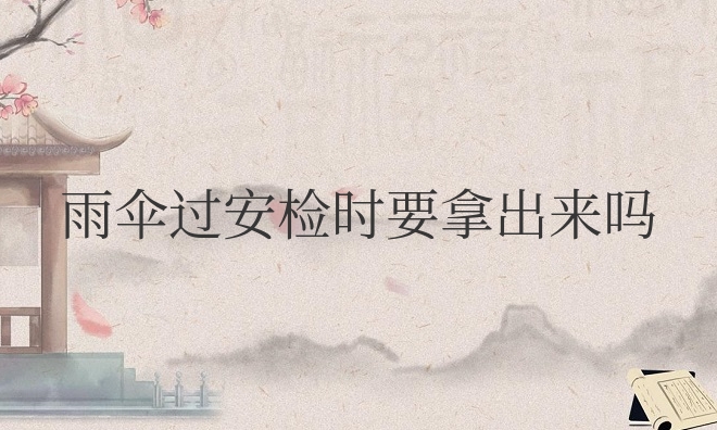 坐高铁雨伞过安检时要拿出来吗