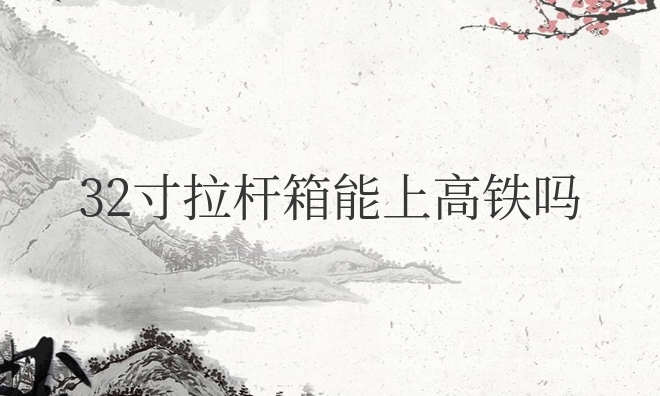32寸拉杆箱能上高铁吗（高铁二等座最大带几寸行李箱）
