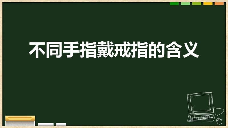 不同手指戴戒指的含义（各手指戴戒指的含义）