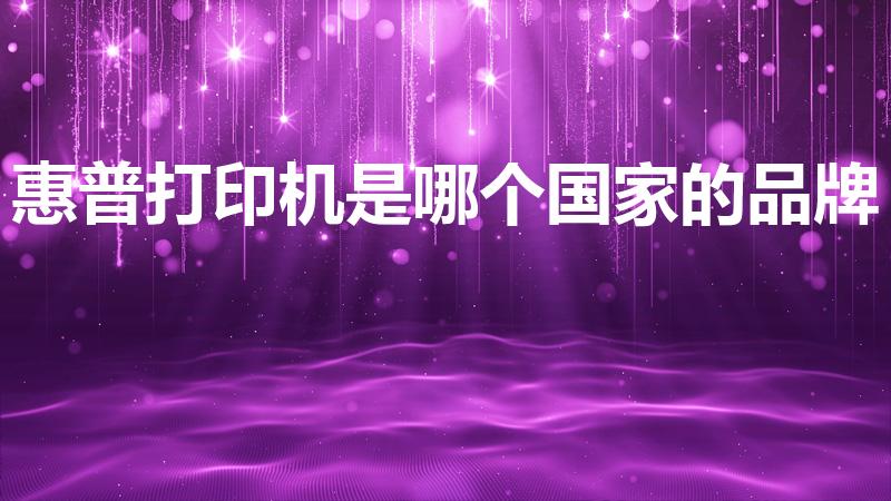 惠普打印机是哪个国家的品牌（打印机十大品牌有哪些）