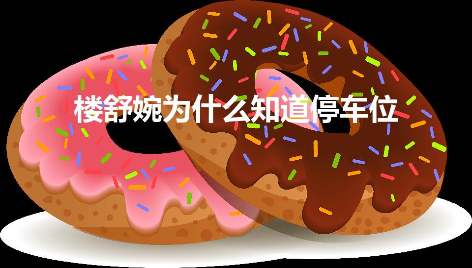 楼舒婉为什么知道停车位（楼舒婉为什么认识标志）