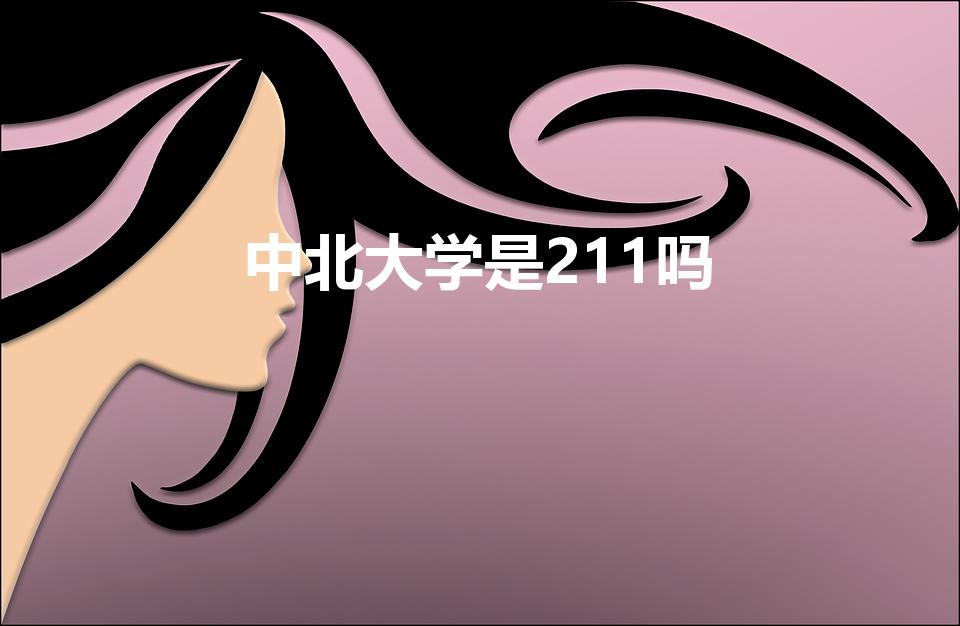 中北大学是211吗（中北大学是211或985吗）