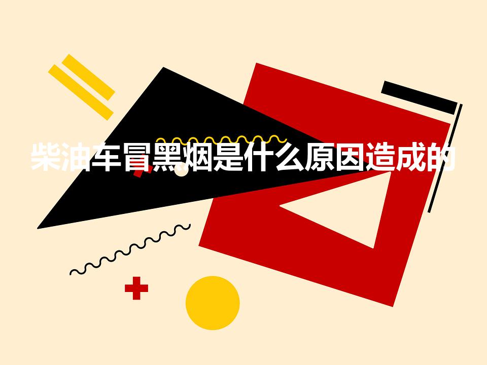 柴油车冒黑烟是什么原因造成的