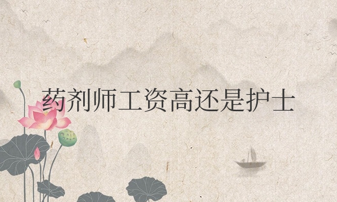 药剂师工资高还是护士工资高哪个挣的更多