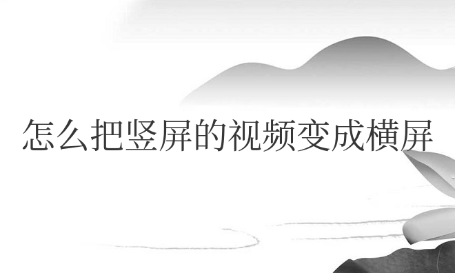 怎么把豎屏的視頻變成橫屏滿屏