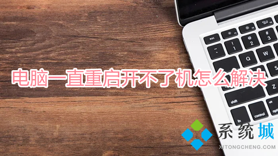 電腦一直重啟開不了機怎么解決 電腦一直循環重啟進不了系統怎么辦