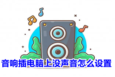 音響插電腦上沒聲音怎么設(shè)置 音響插電腦上沒聲音的設(shè)置方法