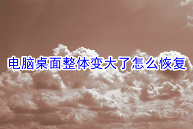 電腦桌面整體變大了怎么恢復 電腦桌面整體變大了的恢復方法