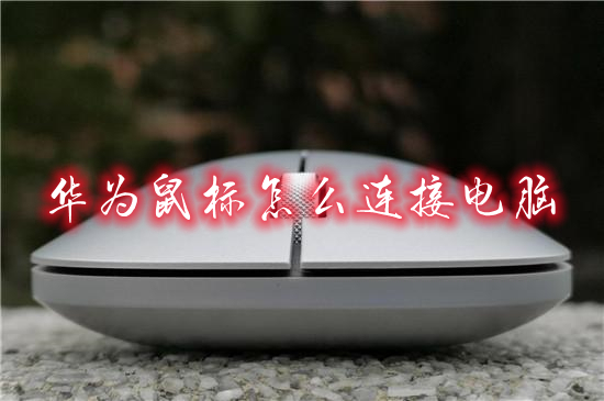 華為鼠標怎么連接電腦 華為鼠標連接電腦的教程