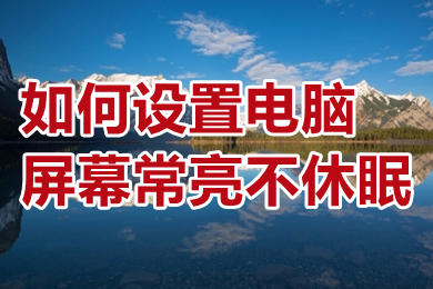 如何設置電腦屏幕常亮不休眠 win10設置電腦屏幕常亮不休眠的操作方法