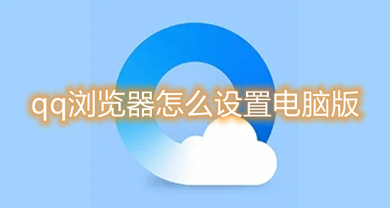 qq瀏覽器怎么設置電腦版 qq瀏覽器怎么改成電腦版