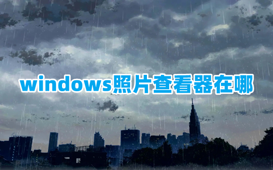 windows照片查看器在哪 照片查看器在哪里找到