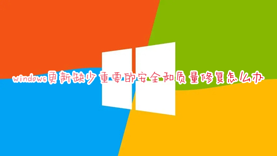 windows更新缺少重要的安全和質量修復怎么辦 <a href=/win10/ target=_blank class=infotextkey>win10</a>更新缺少重要的安全和質量修復的解決方法