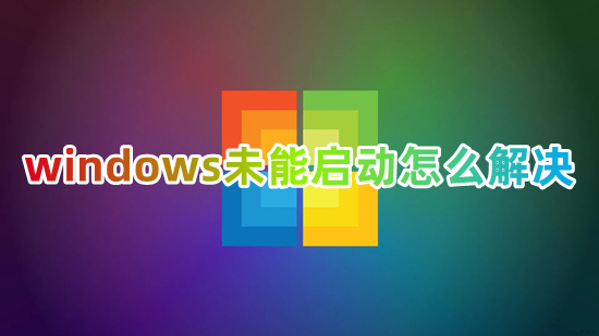 windows未能啟動怎么解決 電腦Windows無法啟動怎么辦