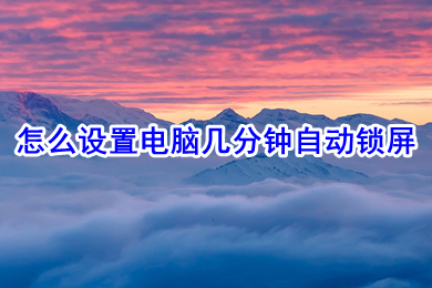 怎么設置電腦幾分鐘自動鎖屏 設置電腦幾分鐘自動鎖屏的方法步驟