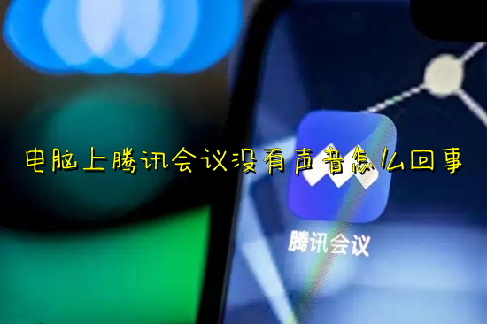 電腦上騰訊會議沒有聲音怎么回事 騰訊會議沒聲音的解決方法