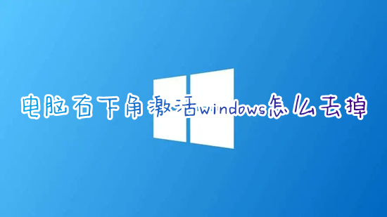 電腦右下角激活windows怎么去掉 win10右下角激活windows水印如何消除