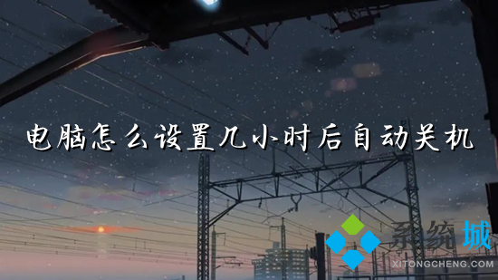 電腦怎么設置幾小時后自動關機 電腦定時開關機在哪里設置