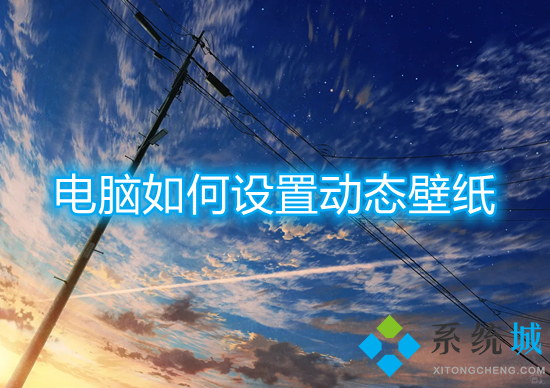 電腦如何設(shè)置動態(tài)壁紙 電腦桌面動態(tài)壁紙?jiān)趺丛O(shè)置