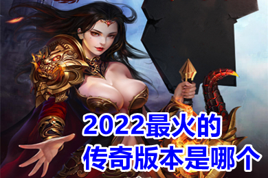 2022最火的傳奇版本是哪個 傳奇手游排行榜人氣第一名推薦