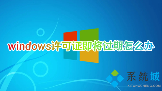 windows許可證即將過期怎么辦 windows許可證即將過期一直彈出來如何解決