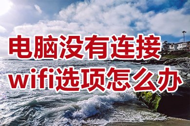 電腦沒有連接wifi選項(xiàng)怎么辦 電腦沒有連接wifi選項(xiàng)的解決方法介紹