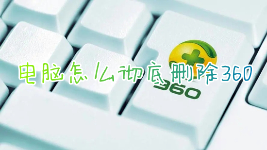 電腦怎么徹底刪除360 電腦360怎么卸載干凈