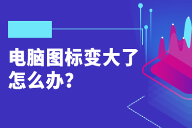 電腦圖標變大了怎么辦 電腦圖標變大了恢復正常的方法介紹