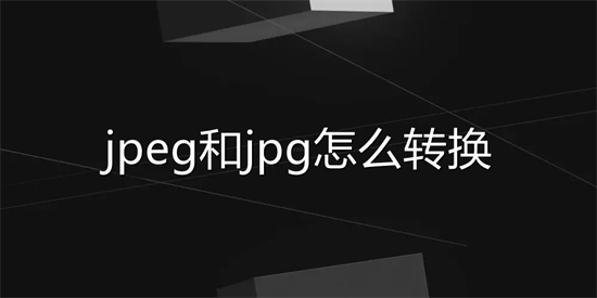 jpeg和jpg怎么轉換 jpeg怎么改成jpg