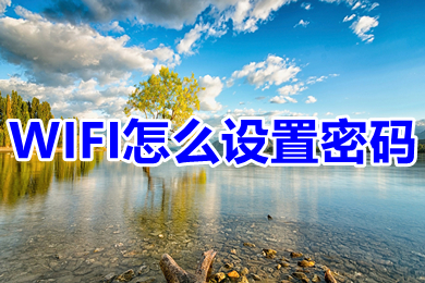 WIFI怎么設(shè)置密碼 WIFI設(shè)置密碼的圖文步驟