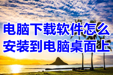 電腦下載軟件怎么安裝到電腦桌面上 電腦下載軟件安裝到桌面上的操作方法