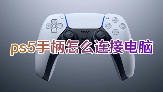 ps5手柄怎么連接電腦 ps5手柄藍(lán)牙連接電腦的方法