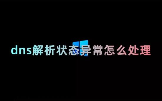 dns解析狀態異常怎么處理 電腦dns異常怎么修復