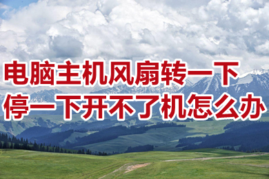 電腦主機風扇轉一下停一下開不了機怎么辦 具體的解決方法