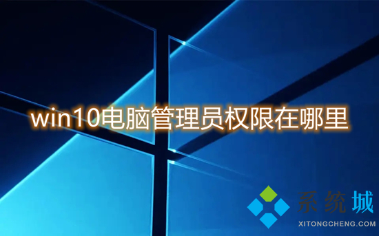 win10電腦管理員權限在哪里 win10管理員權限怎么獲取