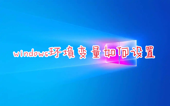 windows環境變量如何設置 電腦環境變量怎么設置