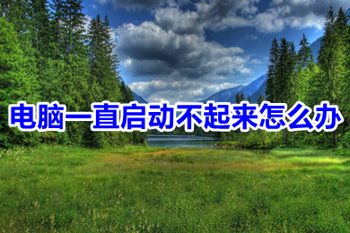 電腦一直啟動不起來怎么辦 電腦一直啟動不起來的原因及解決方法