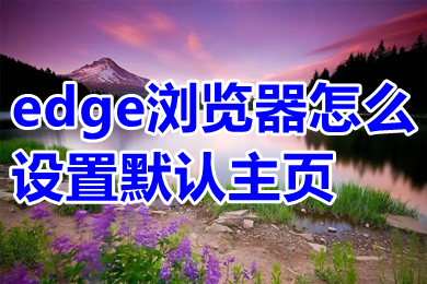 edge瀏覽器怎么設置默認主頁 edge瀏覽器設置默認主頁的操作方法