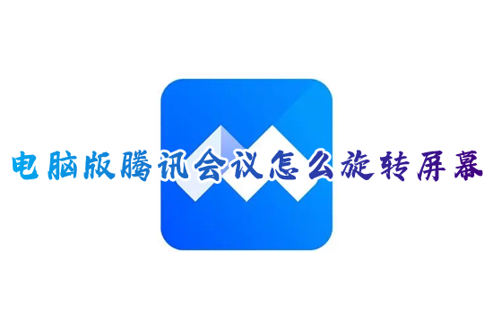 電腦版騰訊會議怎么旋轉屏幕 電腦上騰訊會議怎么旋轉90度