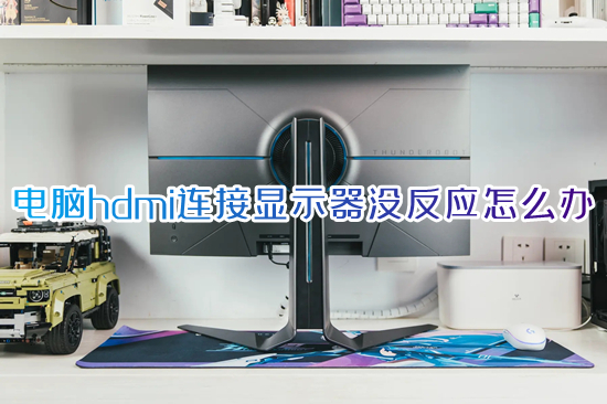 電腦hdmi連接顯示器沒反應(yīng)怎么辦 hdmi連接顯示器無信號如何解決