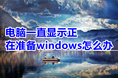 電腦一直顯示正在準備windows怎么辦 電腦一直顯示正在準備windows的解決方法