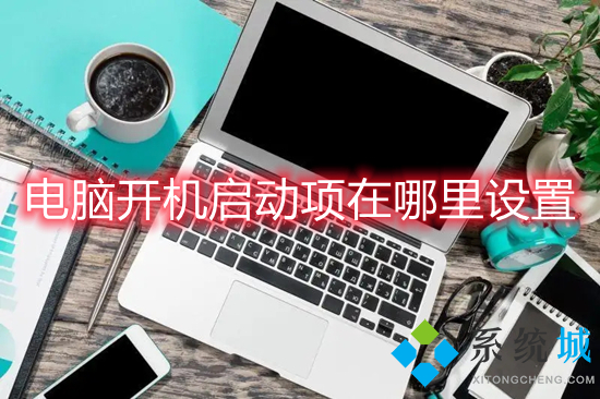 電腦開機啟動項在哪里設置 電腦啟動項怎么設置啟動項