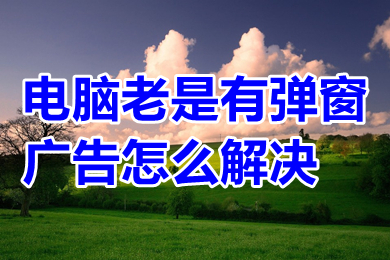 電腦老是有彈窗廣告怎么解決 電腦總是有彈窗廣告的解決方法