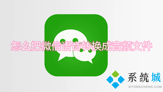 怎么把微信語音轉(zhuǎn)換成音頻文件 微信的語音怎么保存成音頻