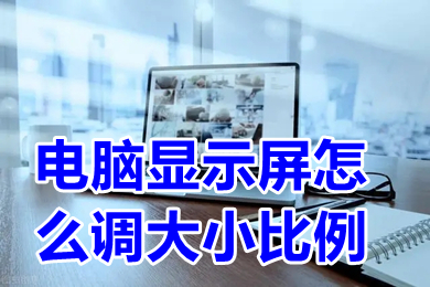 電腦顯示屏怎么調大小比例 電腦顯示屏調大小比例的操作步驟