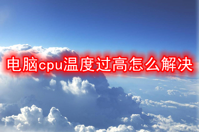 電腦cpu溫度過高怎么解決 電腦cpu溫度過高的解決方法