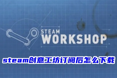 steam創(chuàng)意工坊訂閱后怎么下載 steam創(chuàng)意工坊訂閱后的下載教程